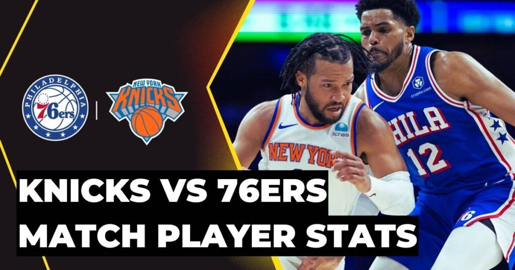 Knicks vs 76ers Match Player Stats